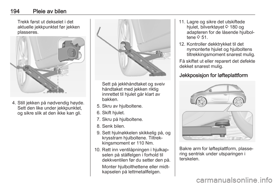 OPEL ADAM 2017.5 Instruksjonsbok 194Pleie av bilenTrekk først ut dekselet i det
aktuelle jekkpunktet før jekken
plasseres.
4. Still jekken på nødvendig høyde. Sett den like under jekkpunktet,
og sikre slik at den ikke kan gli.
S OPEL ADAM 2017.5 Instruksjonsbok 194Pleie av bilenTrekk først ut dekselet i det
aktuelle jekkpunktet før jekken
plasseres.
4. Still jekken på nødvendig høyde. Sett den like under jekkpunktet,
og sikre slik at den ikke kan gli.
S