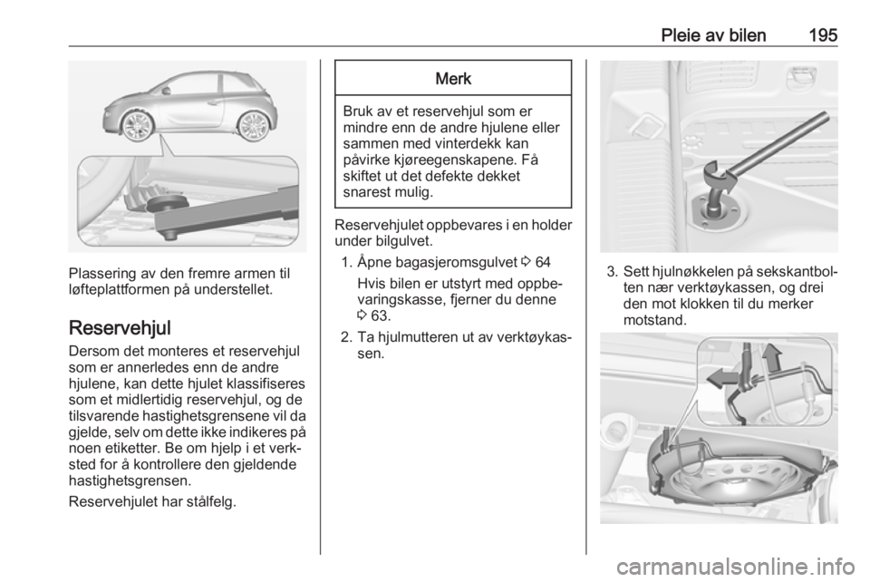 OPEL ADAM 2017.5 Instruksjonsbok Pleie av bilen195
Plassering av den fremre armen til
løfteplattformen på understellet.
Reservehjul Dersom det monteres et reservehjulsom er annerledes enn de andre
hjulene, kan dette hjulet klassifi OPEL ADAM 2017.5 Instruksjonsbok Pleie av bilen195
Plassering av den fremre armen til
løfteplattformen på understellet.
Reservehjul Dersom det monteres et reservehjulsom er annerledes enn de andre
hjulene, kan dette hjulet klassifi