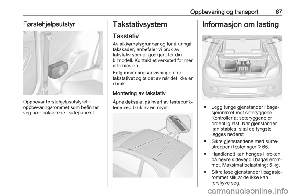 OPEL ADAM 2017.5 Instruksjonsbok Oppbevaring og transport67Førstehjelpsutstyr
Oppbevar førstehjelpsutstyret i
oppbevaringsrommet som befinner
seg nær baksetene i sidepanelet.
Takstativsystem
Takstativ
Av sikkerhetsgrunner og for OPEL ADAM 2017.5 Instruksjonsbok Oppbevaring og transport67Førstehjelpsutstyr
Oppbevar førstehjelpsutstyret i
oppbevaringsrommet som befinner
seg nær baksetene i sidepanelet.
Takstativsystem
Takstativ
Av sikkerhetsgrunner og for
