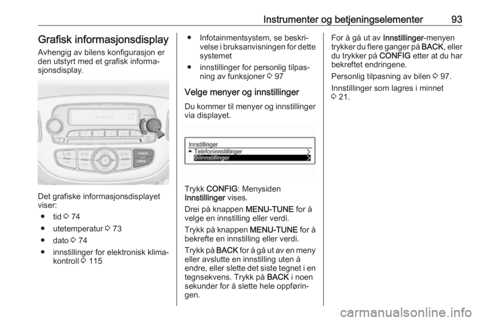 OPEL ADAM 2017.5 Instruksjonsbok Instrumenter og betjeningselementer93Grafisk informasjonsdisplay
Avhengig av bilens konfigurasjon er
den utstyrt med et grafisk informa‐ sjonsdisplay.
Det grafiske informasjonsdisplayet
viser:
● t OPEL ADAM 2017.5 Instruksjonsbok Instrumenter og betjeningselementer93Grafisk informasjonsdisplay
Avhengig av bilens konfigurasjon er
den utstyrt med et grafisk informa‐ sjonsdisplay.
Det grafiske informasjonsdisplayet
viser:
● t