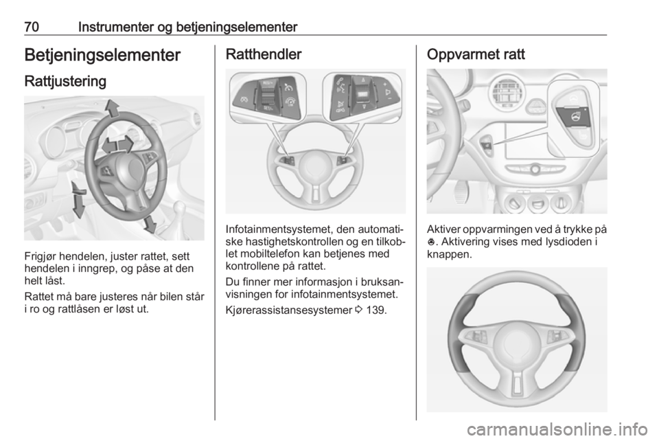 OPEL ADAM 2018 Instruksjonsbok 70Instrumenter og betjeningselementerBetjeningselementer
Rattjustering
Frigjør hendelen, juster rattet, sett
hendelen i inngrep, og påse at den
helt låst.
Rattet må bare justeres når bilen står
OPEL ADAM 2018 Instruksjonsbok 70Instrumenter og betjeningselementerBetjeningselementer
Rattjustering
Frigjør hendelen, juster rattet, sett
hendelen i inngrep, og påse at den
helt låst.
Rattet må bare justeres når bilen står