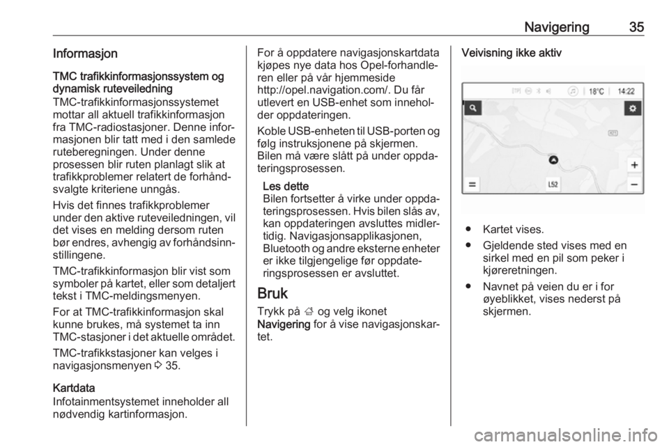 OPEL ADAM 2018.5  Brukerhåndbok for infotainmentsystem Navigering35InformasjonTMC trafikkinformasjonssystem ogdynamisk ruteveiledning
TMC-trafikkinformasjonssystemet
mottar all aktuell trafikkinformasjon
fra TMC-radiostasjoner. Denne infor‐
masjonen bli