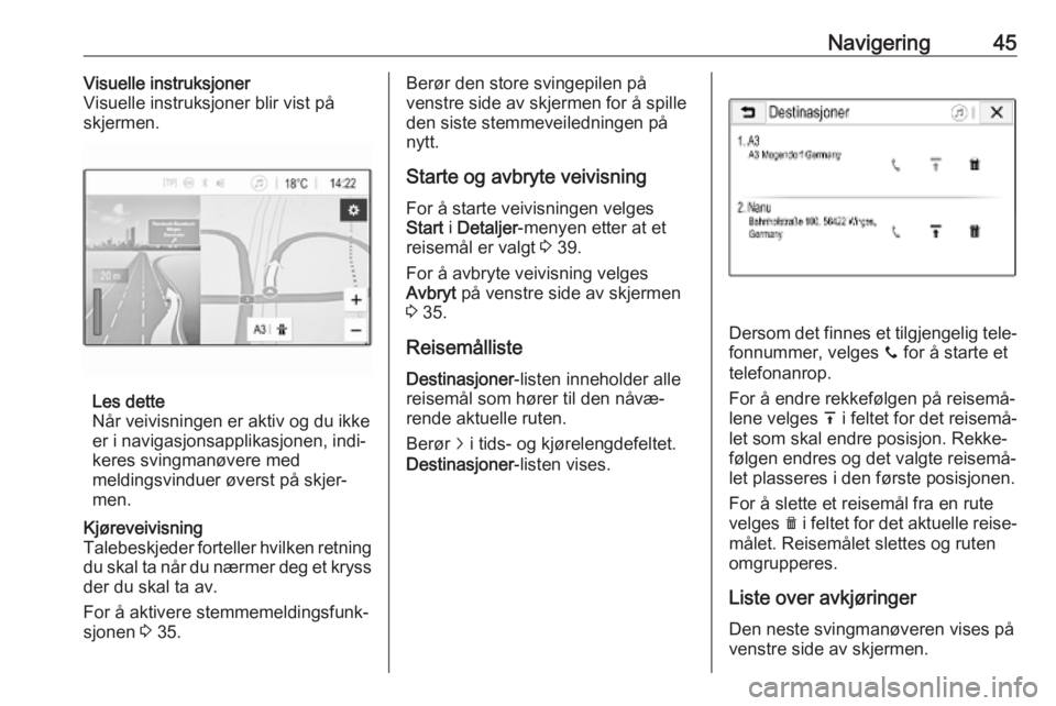 OPEL ADAM 2018.5  Brukerhåndbok for infotainmentsystem Navigering45Visuelle instruksjoner
Visuelle instruksjoner blir vist på
skjermen.
Les dette
Når veivisningen er aktiv og du ikke
er i navigasjonsapplikasjonen, indi‐
keres svingmanøvere med
meldin