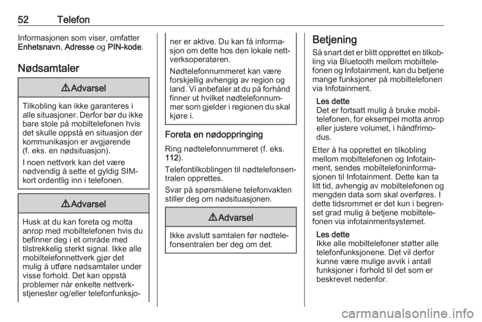 OPEL ADAM 2018.5  Brukerhåndbok for infotainmentsystem 52TelefonInformasjonen som viser, omfatterEnhetsnavn , Adresse  og PIN-kode .
Nødsamtaler9 Advarsel
Tilkobling kan ikke garanteres i
alle situasjoner. Derfor bør du ikke bare stole på mobiltelefone