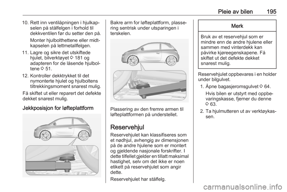 OPEL ADAM 2018.5 Instruksjonsbok Pleie av bilen19510. Rett inn ventilåpningen i hjulkap‐selen på stålfelgen i forhold til
dekkventilen før du setter den på.
Monter hjulbolthettene eller midt‐
kapselen på lettmetallfelgen.
1 OPEL ADAM 2018.5 Instruksjonsbok Pleie av bilen19510. Rett inn ventilåpningen i hjulkap‐selen på stålfelgen i forhold til
dekkventilen før du setter den på.
Monter hjulbolthettene eller midt‐
kapselen på lettmetallfelgen.
1