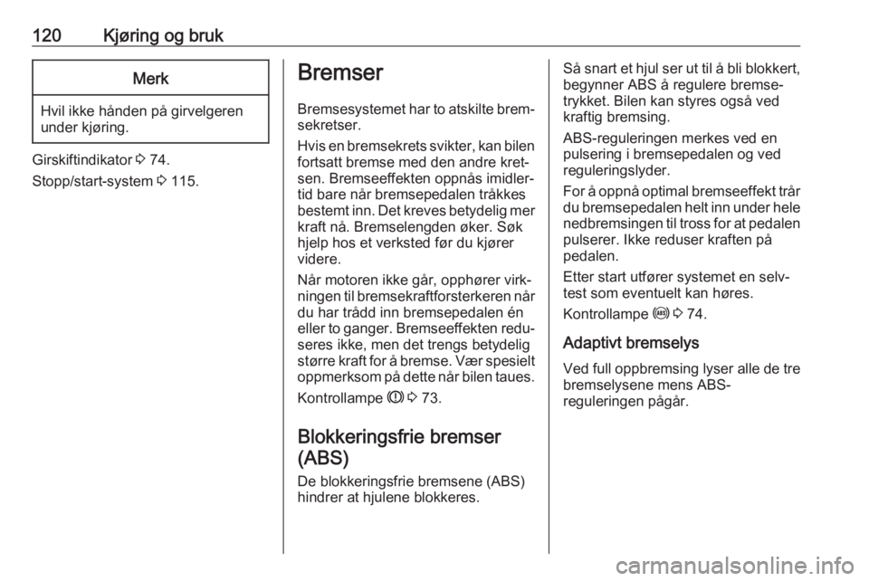 OPEL ADAM 2019  Instruksjonsbok 120Kjøring og brukMerk
Hvil ikke hånden på girvelgeren
under kjøring.
Girskiftindikator  3 74.
Stopp/start-system  3 115.
Bremser
Bremsesystemet har to atskilte brem‐
sekretser.
Hvis en bremsekr