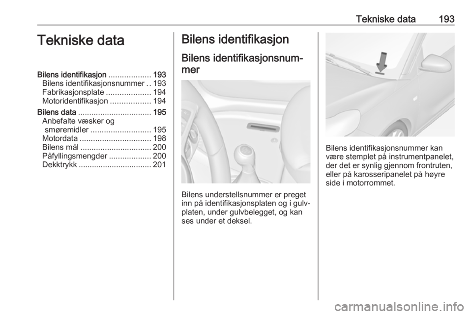 OPEL ADAM 2019 Instruksjonsbok Tekniske data193Tekniske dataBilens identifikasjon...................193
Bilens identifikasjonsnummer ..193
Fabrikasjonsplate ....................194
Motoridentifikasjon ..................194
Bilens d OPEL ADAM 2019 Instruksjonsbok Tekniske data193Tekniske dataBilens identifikasjon...................193
Bilens identifikasjonsnummer ..193
Fabrikasjonsplate ....................194
Motoridentifikasjon ..................194
Bilens d