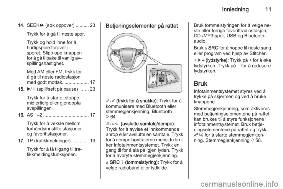 OPEL AMPERA 2014  Brukerhåndbok for infotainmentsystem Innledning11
14.SEEK [ (søk oppover) .......... 23
Trykk for å gå til neste spor.
Trykk og hold inne for å
hurtigspole forover i
sporet. Slipp opp knappen
for å gå tilbake til vanlig av‐
spill