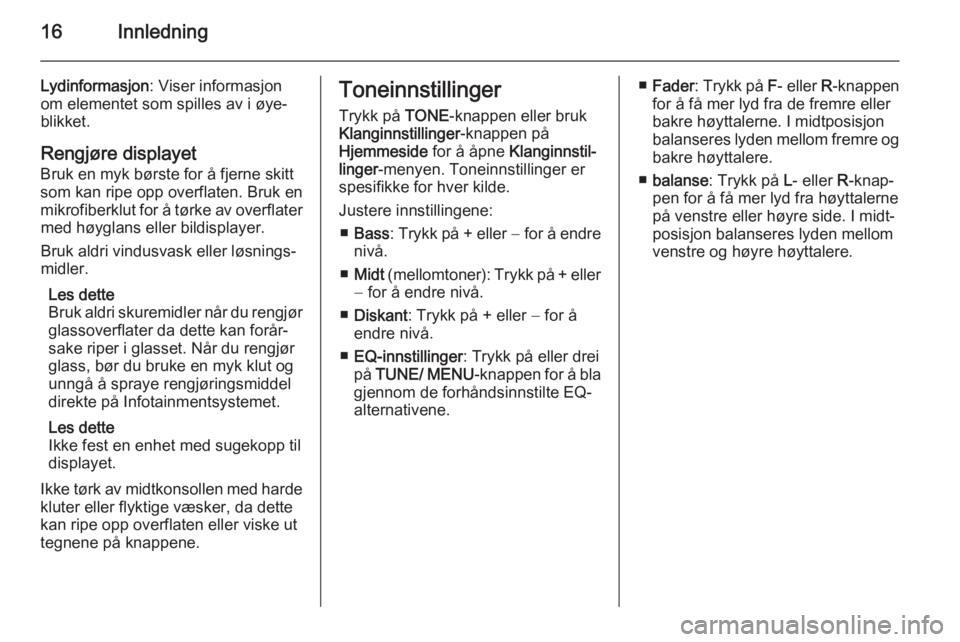 OPEL AMPERA 2014  Brukerhåndbok for infotainmentsystem 16Innledning
Lydinformasjon: Viser informasjon
om elementet som spilles av i øye‐ blikket.
Rengjøre displayet Bruk en myk børste for å fjerne skitt
som kan ripe opp overflaten. Bruk en
mikrofibe