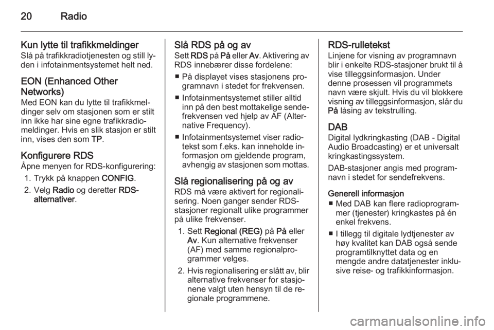 OPEL AMPERA 2014  Brukerhåndbok for infotainmentsystem 20Radio
Kun lytte til trafikkmeldinger
Slå på trafikkradiotjenesten og still ly‐ den i infotainmentsystemet helt ned.
EON (Enhanced Other
Networks)
Med EON kan du lytte til trafikkmel‐
dinger se