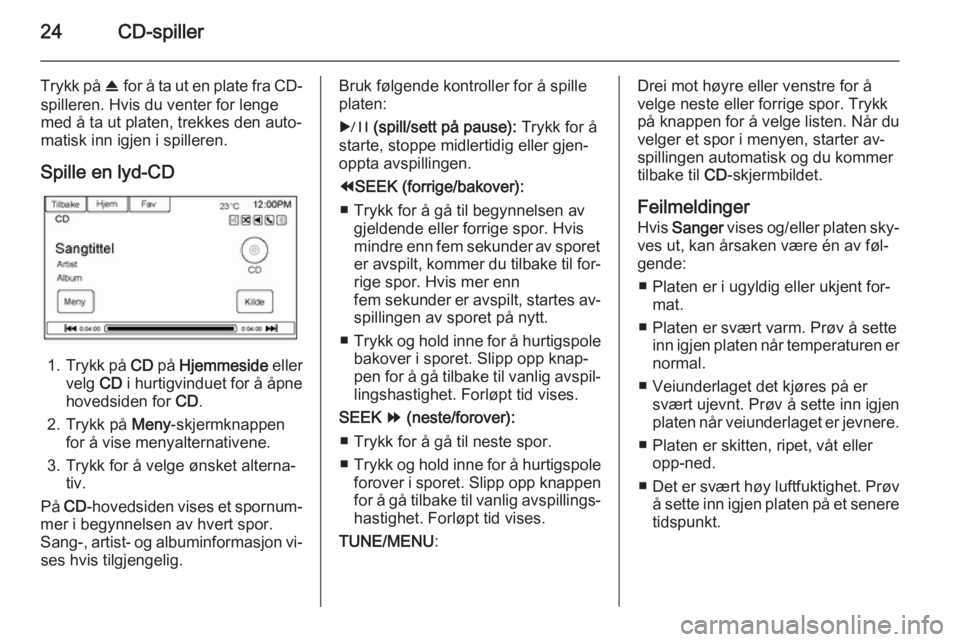 OPEL AMPERA 2014  Brukerhåndbok for infotainmentsystem 24CD-spiller
Trykk på R for å ta ut en plate fra CD-
spilleren. Hvis du venter for lenge
med å ta ut platen, trekkes den auto‐
matisk inn igjen i spilleren.
Spille en lyd-CD
1. Trykk på  CD på 