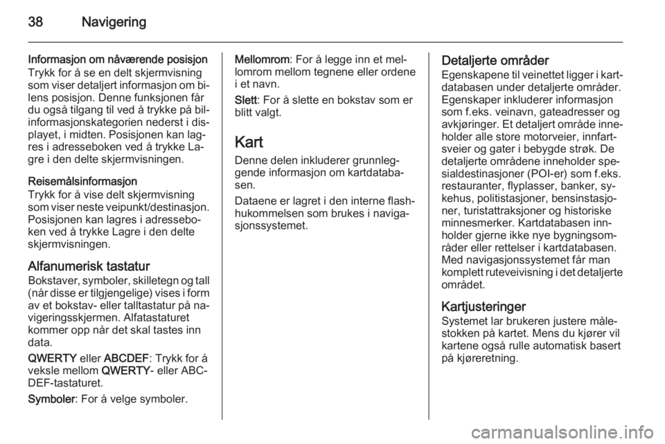 OPEL AMPERA 2014  Brukerhåndbok for infotainmentsystem 38Navigering
Informasjon om nåværende posisjon
Trykk for å se en delt skjermvisning
som viser detaljert informasjon om bi‐ lens posisjon. Denne funksjonen får
du også tilgang til ved å trykke 