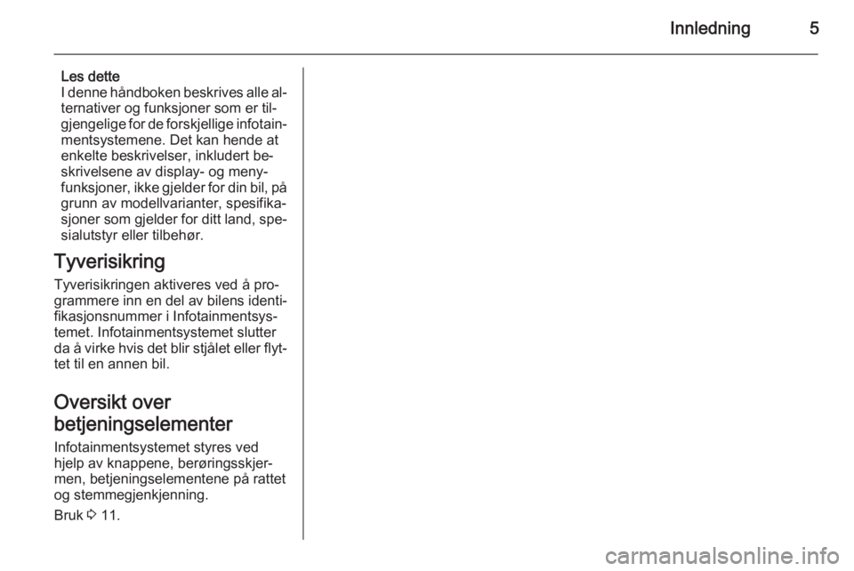 OPEL AMPERA 2014  Brukerhåndbok for infotainmentsystem Innledning5
Les dette
I denne håndboken beskrives alle al‐
ternativer og funksjoner som er til‐ gjengelige for de forskjellige infotain‐
mentsystemene. Det kan hende at enkelte beskrivelser, in