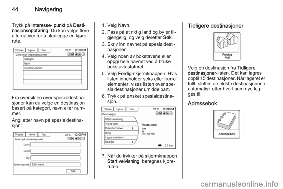 OPEL AMPERA 2014  Brukerhåndbok for infotainmentsystem 44Navigering
Trykk på Interesse-  punkt  på Desti‐
nasjonsoppføring . Du kan velge flere
alternativer for å planlegge en kjøre‐
rute.
Fra oversikten over spesialdestina‐
sjoner kan du velge