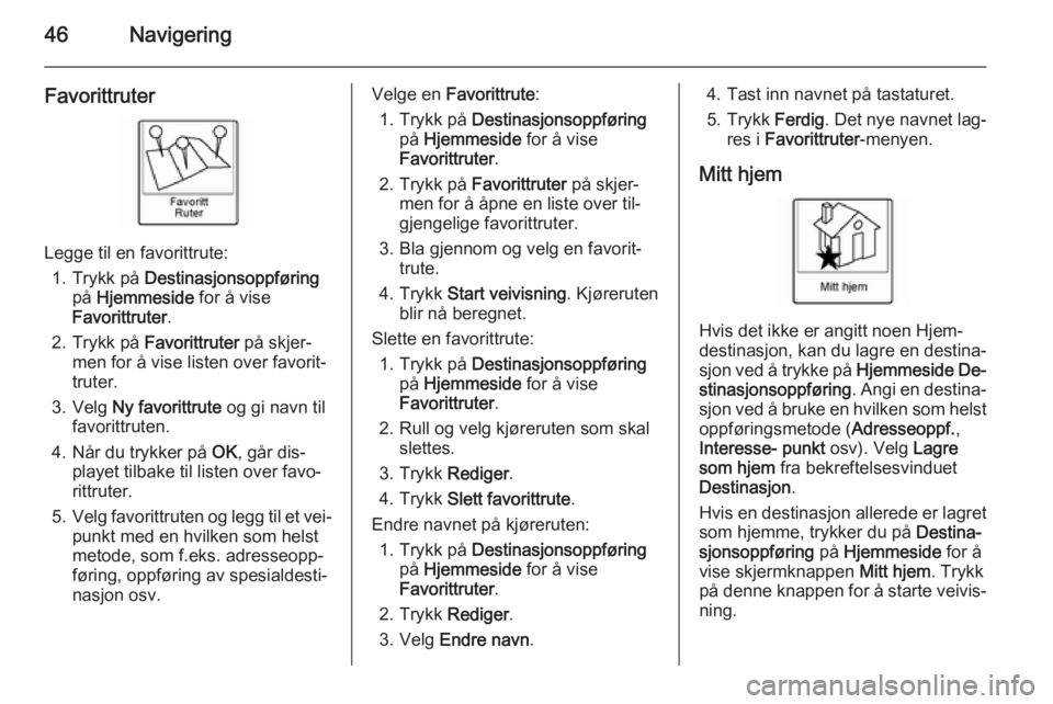 OPEL AMPERA 2014  Brukerhåndbok for infotainmentsystem 46Navigering
Favorittruter
Legge til en favorittrute:1. Trykk på  Destinasjonsoppføring
på  Hjemmeside  for å vise
Favorittruter .
2. Trykk på  Favorittruter  på skjer‐
men for å vise listen 