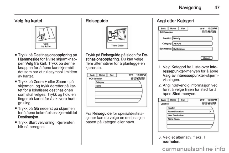 OPEL AMPERA 2014  Brukerhåndbok for infotainmentsystem Navigering47
Velg fra kartet
■Trykk på  Destinasjonsoppføring  på
Hjemmeside  for å vise skjermknap‐
pen  Velg fra kart . Trykk på denne
knappen for å åpne kartskjermbil‐
det som har et r