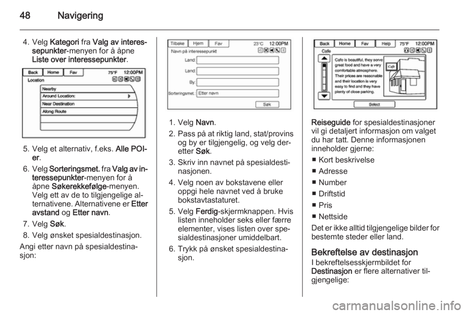 OPEL AMPERA 2014  Brukerhåndbok for infotainmentsystem 48Navigering
4. Velg Kategori  fra Valg av interes‐
sepunkter -menyen for å åpne
Liste over interessepunkter .
5. Velg et alternativ, f.eks. Alle POI-
er .
6. Velg  Sorteringsmet.  fra Valg av in�