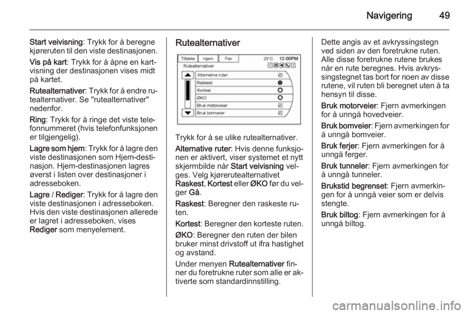 OPEL AMPERA 2014  Brukerhåndbok for infotainmentsystem Navigering49
Start veivisning: Trykk for å beregne
kjøreruten til den viste destinasjonen.
Vis på kart : Trykk for å åpne en kart‐
visning der destinasjonen vises midt
på kartet.
Rutealternati