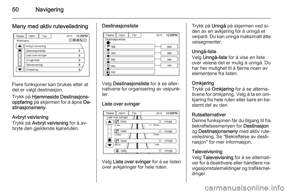 OPEL AMPERA 2014  Brukerhåndbok for infotainmentsystem 50Navigering
Meny med aktiv ruteveiledning
Flere funksjoner kan brukes etter at
det er valgt destinasjon.
Trykk på  Hjemmeside  Destinasjons‐
oppføring  på skjermen for å åpne  De‐
stinasjons