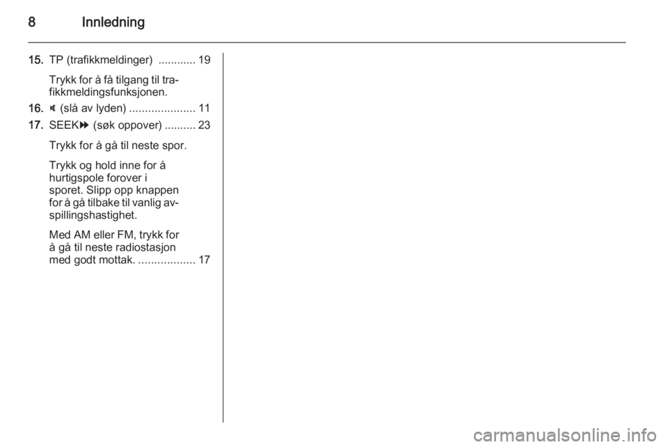 OPEL AMPERA 2014  Brukerhåndbok for infotainmentsystem 8Innledning
15.TP (trafikkmeldinger)  ............ 19
Trykk for å få tilgang til tra‐ fikkmeldingsfunksjonen.
16. : (slå av lyden) .....................11
17. SEEK [ (søk oppover) .......... 23
