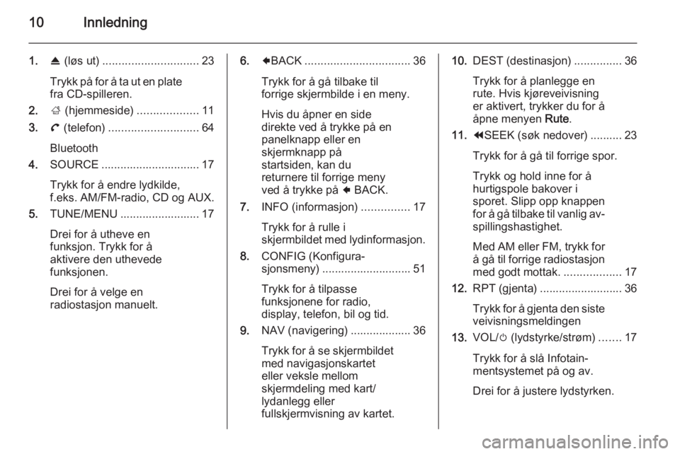 OPEL AMPERA 2014  Brukerhåndbok for infotainmentsystem 10Innledning
1.R (løs ut) .............................. 23
Trykk på for å ta ut en plate fra CD-spilleren. 
2. ; (hjemmeside) ...................11
3. ( (telefon) ............................ 64
B