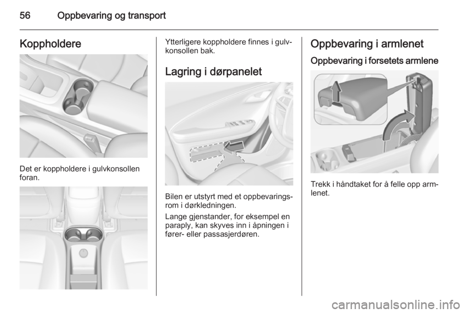 OPEL AMPERA 2014 Instruksjonsbok 56Oppbevaring og transportKoppholdere
Det er koppholdere i gulvkonsollen
foran.
Ytterligere koppholdere finnes i gulv‐
konsollen bak.
Lagring i dørpanelet
Bilen er utstyrt med et oppbevarings‐
ro OPEL AMPERA 2014 Instruksjonsbok 56Oppbevaring og transportKoppholdere
Det er koppholdere i gulvkonsollen
foran.
Ytterligere koppholdere finnes i gulv‐
konsollen bak.
Lagring i dørpanelet
Bilen er utstyrt med et oppbevarings‐
ro
