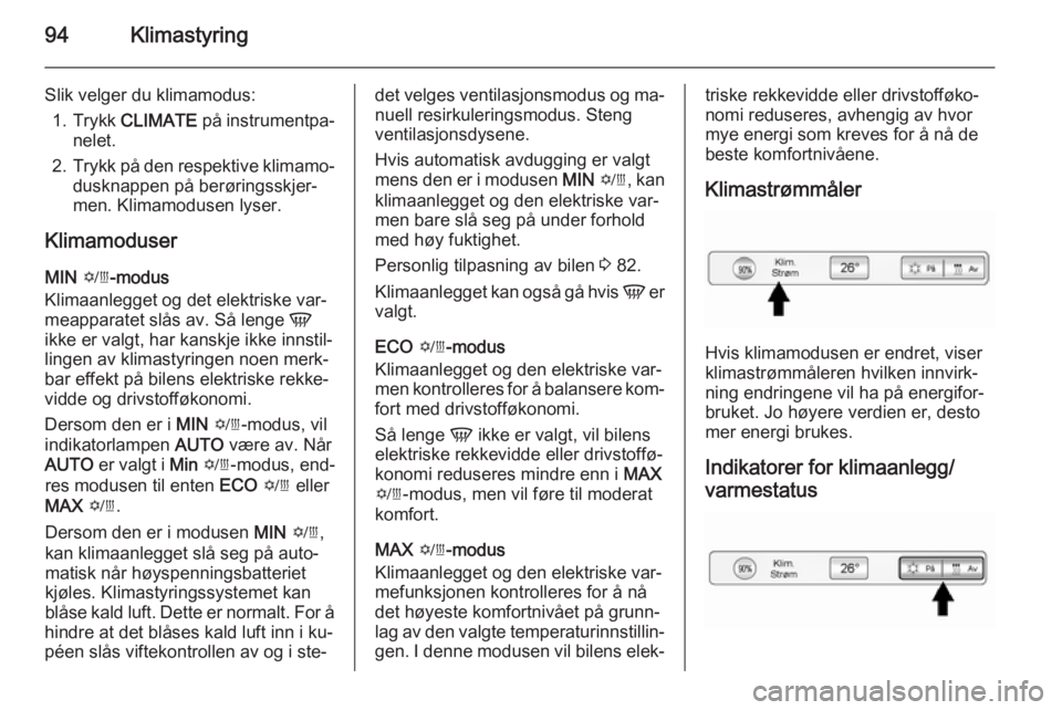 OPEL AMPERA 2014 Instruksjonsbok 94Klimastyring
Slik velger du klimamodus:1. Trykk CLIMATE på instrumentpa‐
nelet.
2. Trykk på den respektive klimamo‐
dusknappen på berøringsskjer‐
men. Klimamodusen lyser.
Klimamoduser
MI OPEL AMPERA 2014 Instruksjonsbok 94Klimastyring
Slik velger du klimamodus:1. Trykk CLIMATE på instrumentpa‐
nelet.
2. Trykk på den respektive klimamo‐
dusknappen på berøringsskjer‐
men. Klimamodusen lyser.
Klimamoduser
MI