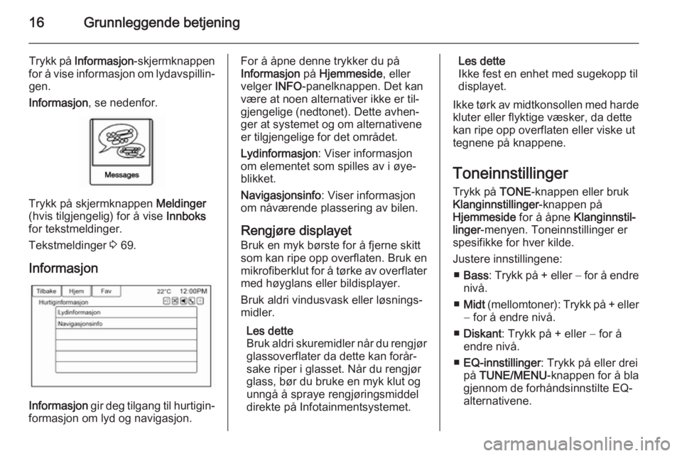 OPEL AMPERA 2015  Brukerhåndbok for infotainmentsystem 16Grunnleggende betjening
Trykk på Informasjon -skjermknappen
for å vise informasjon om lydavspillin‐ gen.
Informasjon , se nedenfor.
Trykk på skjermknappen  Meldinger
(hvis tilgjengelig) for å 