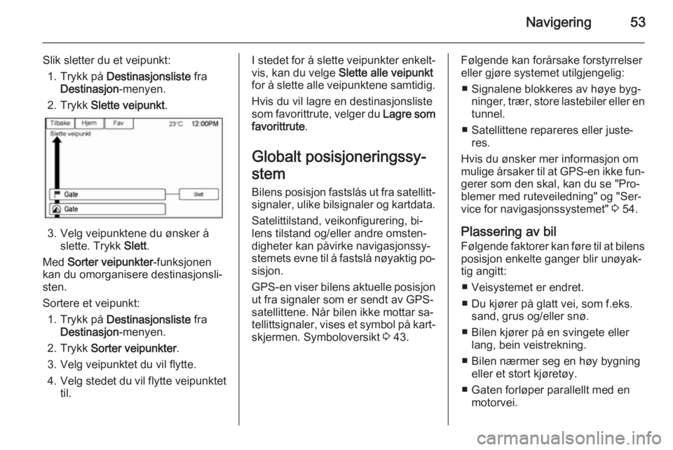OPEL AMPERA 2015  Brukerhåndbok for infotainmentsystem Navigering53
Slik sletter du et veipunkt:1. Trykk på  Destinasjonsliste  fra
Destinasjon -menyen.
2. Trykk  Slette veipunkt .
3. Velg veipunktene du ønsker å
slette. Trykk  Slett.
Med  Sorter veipu