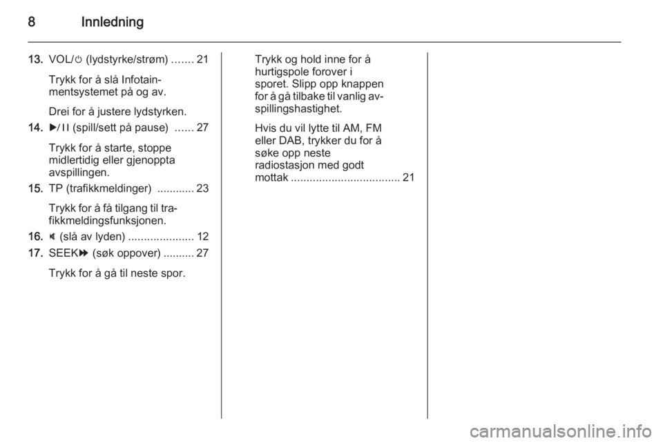 OPEL AMPERA 2015  Brukerhåndbok for infotainmentsystem 8Innledning
13.VOL/ m (lydstyrke/strøm) .......21
Trykk for å slå Infotain‐
mentsystemet på og av.
Drei for å justere lydstyrken.
14. r (spill/sett på pause)  ......27
Trykk for å starte, sto
