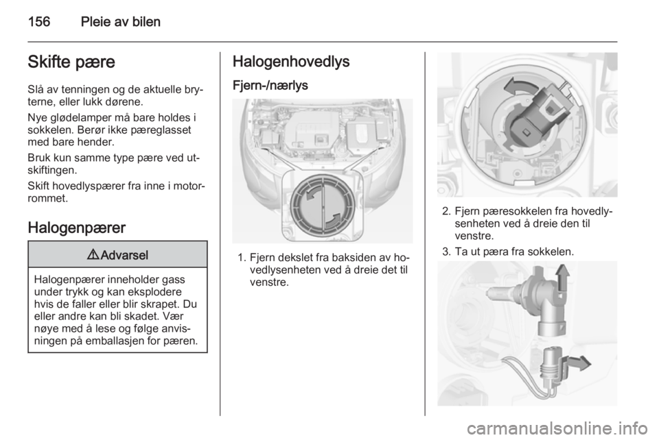 OPEL AMPERA 2015  Instruksjonsbok 156Pleie av bilenSkifte pæreSlå av tenningen og de aktuelle bry‐
terne, eller lukk dørene.
Nye glødelamper må bare holdes i
sokkelen. Berør ikke pæreglasset
med bare hender.
Bruk kun samme ty