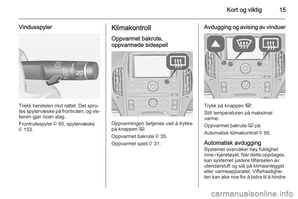 OPEL AMPERA 2015  Instruksjonsbok Kort og viktig15
Vindusspyler
Trekk hendelen mot rattet. Det spru‐
tes spylervæske på frontruten, og vis‐ keren gjør noen slag.
Frontrutespyler  3 65, spylervæske
3  153.
Klimakontroll
Oppvarm