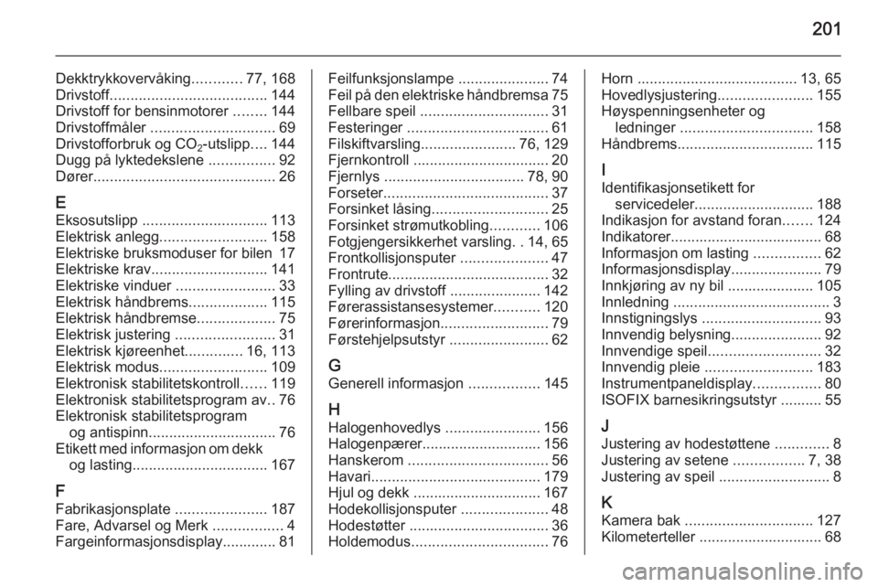 OPEL AMPERA 2015  Instruksjonsbok 201
Dekktrykkovervåking............77, 168
Drivstoff ...................................... 144
Drivstoff for bensinmotorer  ........144
Drivstoffmåler  .............................. 69
Drivstoffor