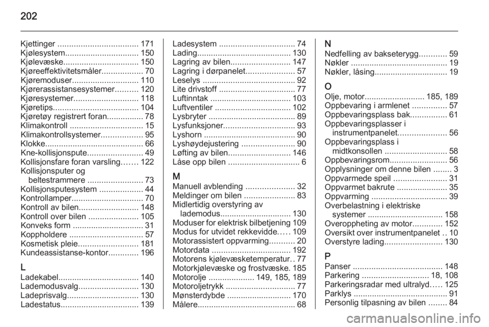OPEL AMPERA 2015  Instruksjonsbok 202
Kjettinger ................................... 171
Kjølesystem ................................ 150
Kjølevæske ................................. 150
Kjøreeffektivitetsmåler ..................