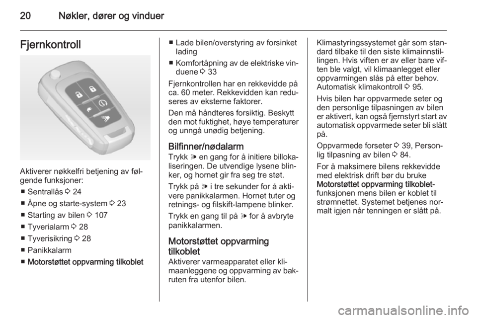 OPEL AMPERA 2015  Instruksjonsbok 20Nøkler, dører og vinduerFjernkontroll
Aktiverer nøkkelfri betjening av føl‐
gende funksjoner:
■ Sentrallås  3 24
■ Åpne og starte-system  3 23
■ Starting av bilen  3 107
■ Tyverialar