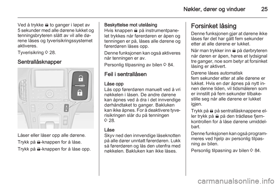 OPEL AMPERA 2015  Instruksjonsbok Nøkler, dører og vinduer25
Ved å trykke ) to ganger i løpet av
5 sekunder med alle dørene lukket og
tenningsbryteren slått av vil alle dø‐
rene låses og tyverisikringssystemet
aktiveres.
Tyv
