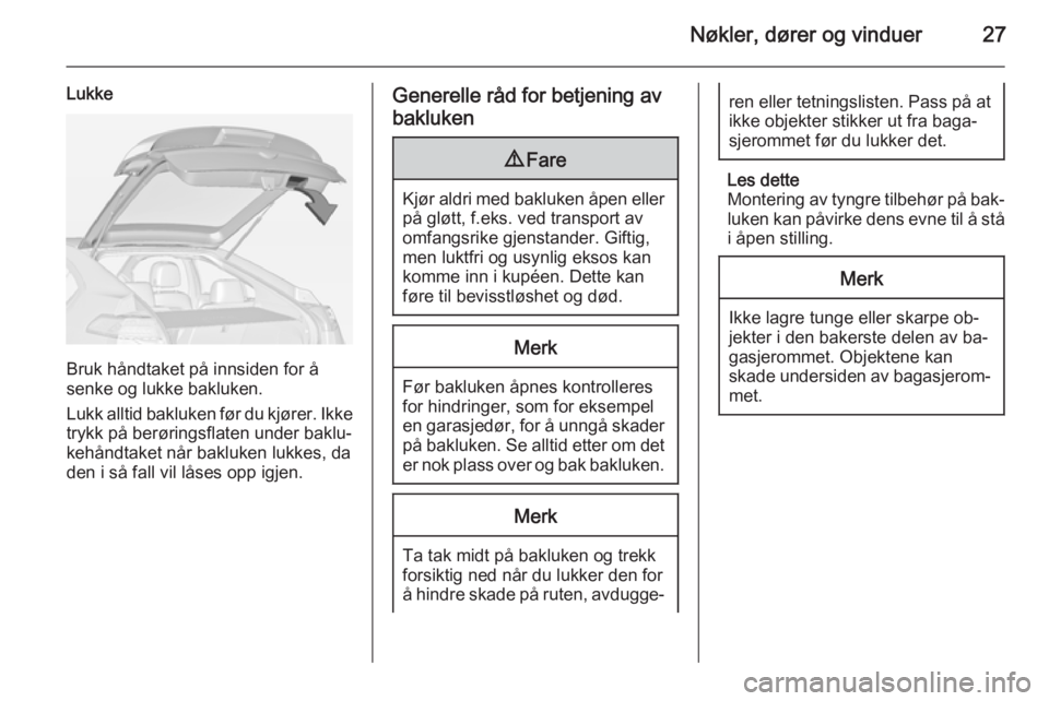 OPEL AMPERA 2015  Instruksjonsbok Nøkler, dører og vinduer27
Lukke
Bruk håndtaket på innsiden for å
senke og lukke bakluken.
Lukk alltid bakluken før du kjører. Ikke trykk på berøringsflaten under baklu‐
kehåndtaket når b