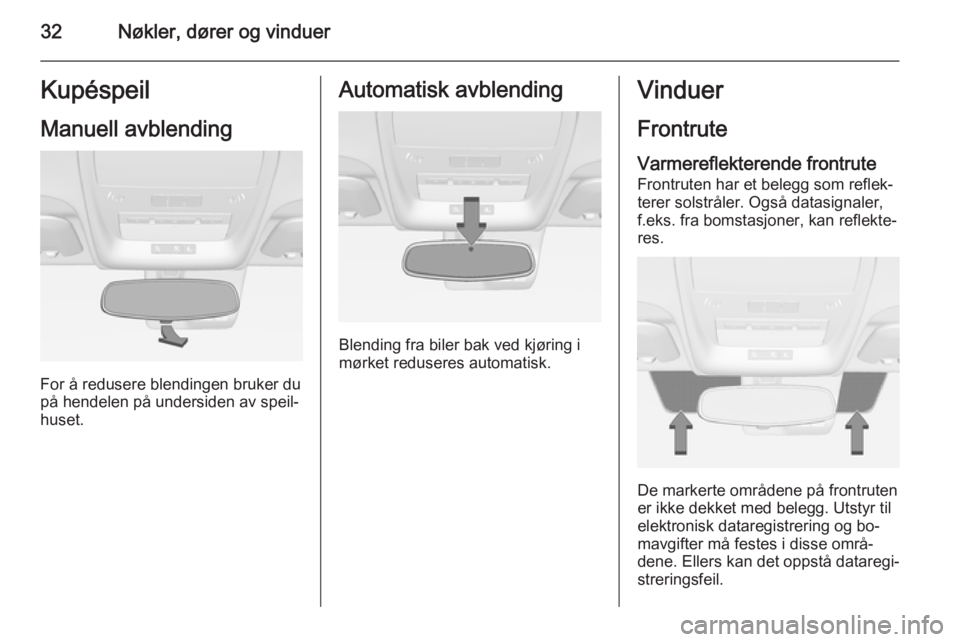 OPEL AMPERA 2015  Instruksjonsbok 32Nøkler, dører og vinduerKupéspeil
Manuell avblending
For å redusere blendingen bruker du
på hendelen på undersiden av speil‐
huset.
Automatisk avblending
Blending fra biler bak ved kjøring 