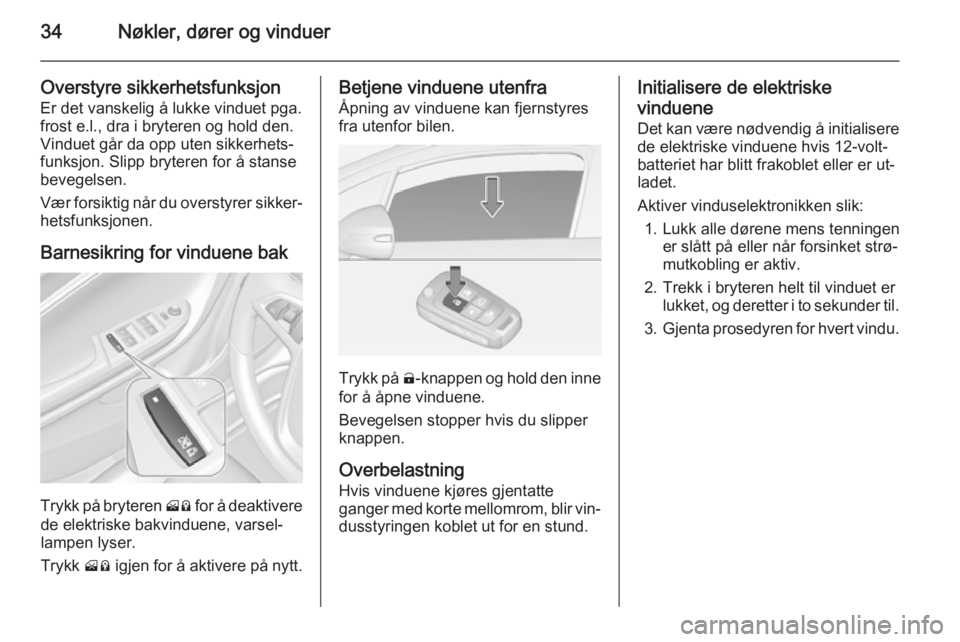OPEL AMPERA 2015  Instruksjonsbok 34Nøkler, dører og vinduer
Overstyre sikkerhetsfunksjon
Er det vanskelig å lukke vinduet pga.
frost e.l., dra i bryteren og hold den. Vinduet går da opp uten sikkerhets‐
funksjon. Slipp bryteren
