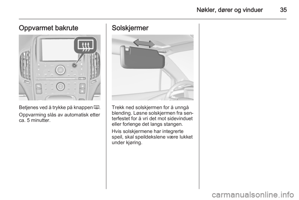 OPEL AMPERA 2015  Instruksjonsbok Nøkler, dører og vinduer35Oppvarmet bakrute
Betjenes ved å trykke på knappen Ü.
Oppvarming slås av automatisk etter
ca. 5 minutter.
Solskjermer
Trekk ned solskjermen for å unngå
blending. Løs