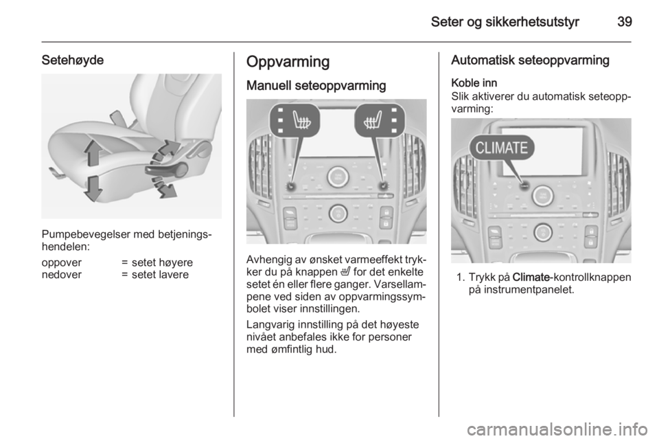 OPEL AMPERA 2015  Instruksjonsbok Seter og sikkerhetsutstyr39
Setehøyde
Pumpebevegelser med betjenings‐
hendelen:
oppover=setet høyerenedover=setet lavereOppvarming
Manuell seteoppvarming
Avhengig av ønsket varmeeffekt tryk‐
ke