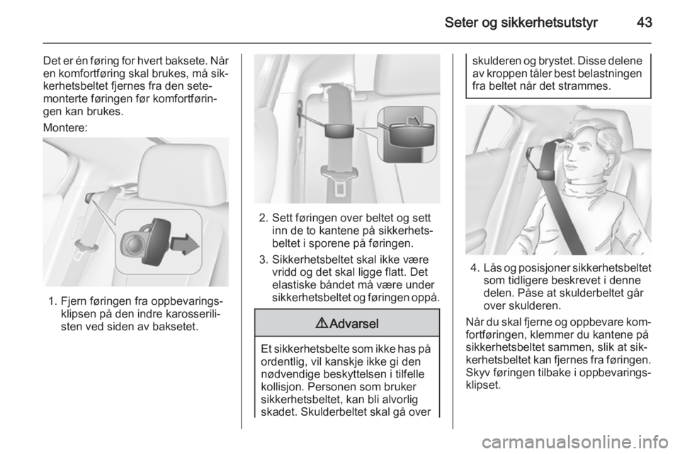 OPEL AMPERA 2015  Instruksjonsbok Seter og sikkerhetsutstyr43
Det er én føring for hvert baksete. Når
en komfortføring skal brukes, må sik‐ kerhetsbeltet fjernes fra den sete‐
monterte føringen før komfortførin‐
gen kan 