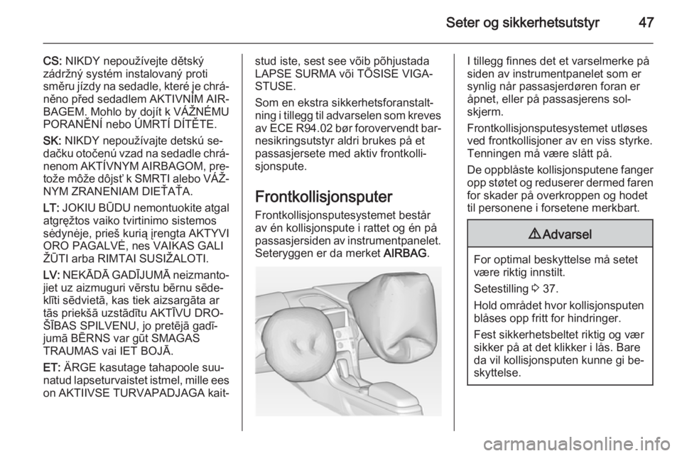 OPEL AMPERA 2015  Instruksjonsbok Seter og sikkerhetsutstyr47
CS: NIKDY nepoužívejte dětský
zádržný systém instalovaný proti
směru jízdy na sedadle, které je chrá‐
něno před sedadlem AKTIVNÍM AIR‐
BAGEM. Mohlo by d