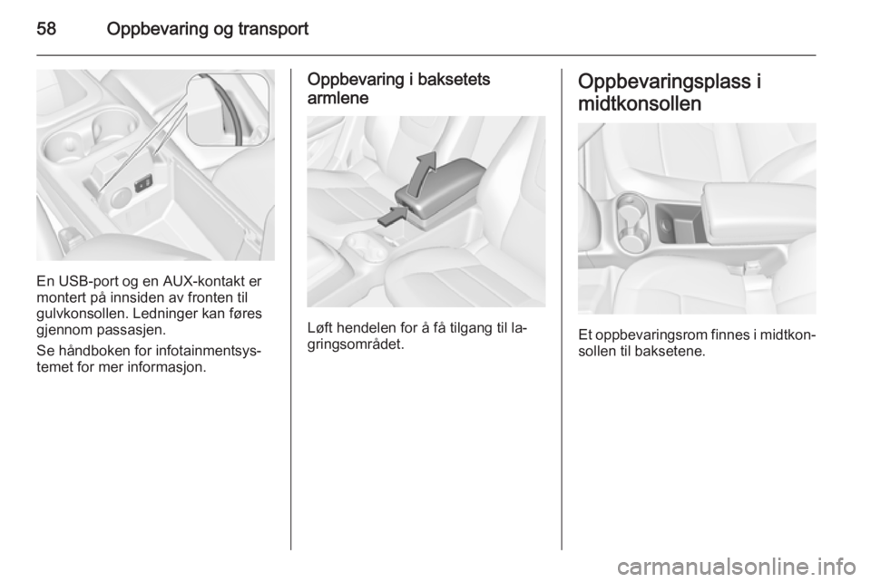OPEL AMPERA 2015  Instruksjonsbok 58Oppbevaring og transport
En USB-port og en AUX-kontakt er
montert på innsiden av fronten til gulvkonsollen. Ledninger kan føres
gjennom passasjen.
Se håndboken for infotainmentsys‐
temet for me