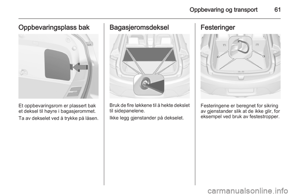 OPEL AMPERA 2015  Instruksjonsbok Oppbevaring og transport61Oppbevaringsplass bak
Et oppbevaringsrom er plassert bak
et deksel til høyre i bagasjerommet.
Ta av dekselet ved å trykke på låsen.
Bagasjeromsdeksel
Bruk de fire løkken