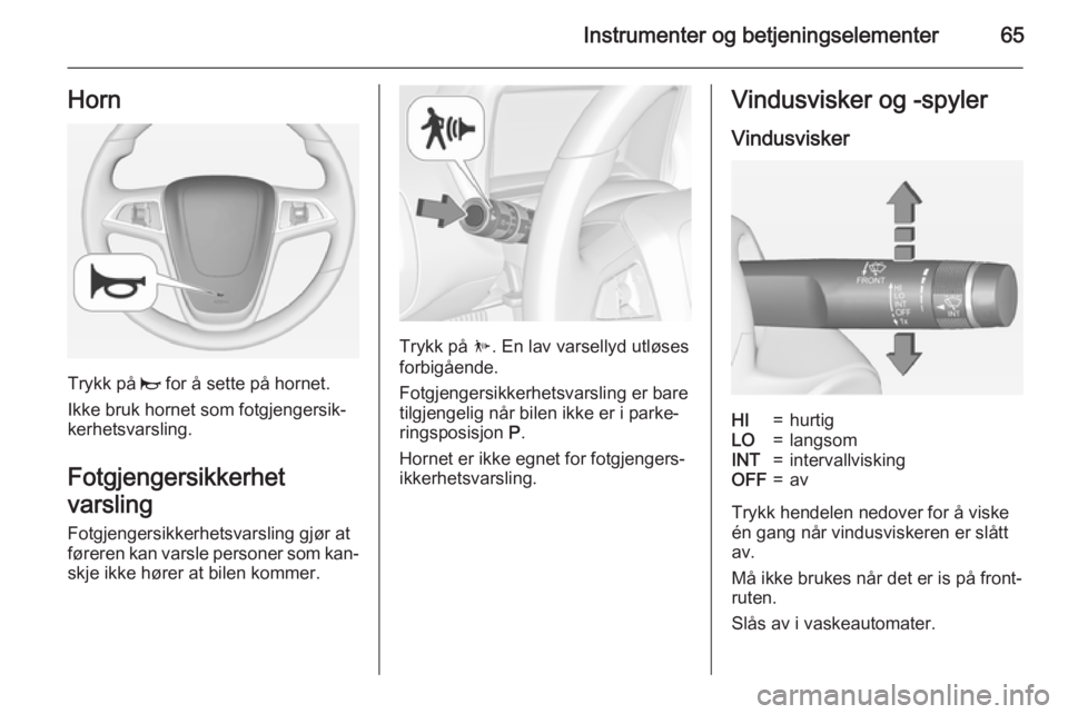 OPEL AMPERA 2015  Instruksjonsbok Instrumenter og betjeningselementer65Horn
Trykk på j for å sette på hornet.
Ikke bruk hornet som fotgjengersik‐
kerhetsvarsling.
Fotgjengersikkerhet
varsling
Fotgjengersikkerhetsvarsling gjør at
