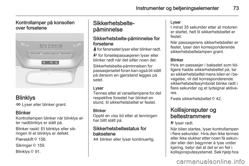 OPEL AMPERA 2015  Instruksjonsbok Instrumenter og betjeningselementer73
Kontrollamper på konsollen
over forsetene
Blinklys
O  Lyser eller blinker grønt.
Blinker Kontrollampen blinker når blinklys el‐ler nødblinklys er slått på