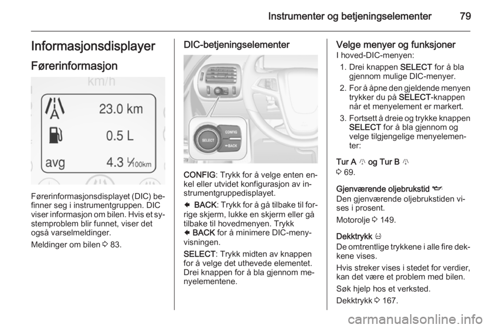 OPEL AMPERA 2015 Instruksjonsbok Instrumenter og betjeningselementer79Informasjonsdisplayer
Førerinformasjon
Førerinformasjonsdisplayet (DIC) be‐ finner seg i instrumentgruppen. DIC
viser informasjon om bilen. Hvis et sy‐
stemp OPEL AMPERA 2015 Instruksjonsbok Instrumenter og betjeningselementer79Informasjonsdisplayer
Førerinformasjon
Førerinformasjonsdisplayet (DIC) be‐ finner seg i instrumentgruppen. DIC
viser informasjon om bilen. Hvis et sy‐
stemp