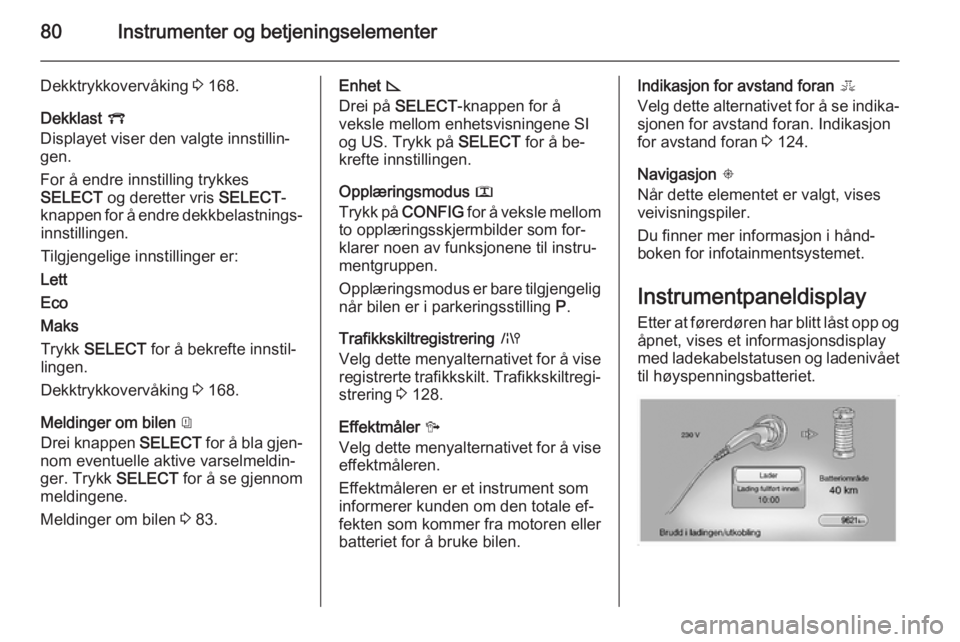 OPEL AMPERA 2015  Instruksjonsbok 80Instrumenter og betjeningselementer
Dekktrykkovervåking 3 168.
Dekklast  V
Displayet viser den valgte innstillin‐
gen.
For å endre innstilling trykkes
SELECT  og deretter vris  SELECT-
knappen f