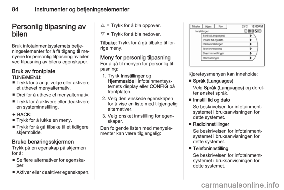 OPEL AMPERA 2015  Instruksjonsbok 84Instrumenter og betjeningselementerPersonlig tilpasning av
bilen
Bruk infotainmentsystemets betje‐
ningselementer for å få tilgang til me‐ nyene for personlig tilpasning av bilenved tilpasning